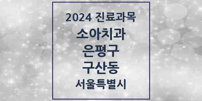 2024 구산동 소아치과 모음 1곳 | 서울특별시 은평구 추천 리스트