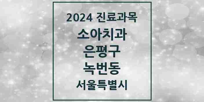 2024 녹번동 소아치과 모음 7곳 | 서울특별시 은평구 추천 리스트