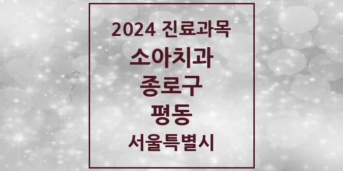 2024 서울특별시 종로구 평동 소아 치과의원, 치과병원 모음(24년 4월)