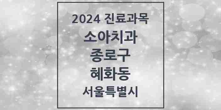 2024 혜화동 소아치과 모음 2곳 | 서울특별시 종로구 추천 리스트