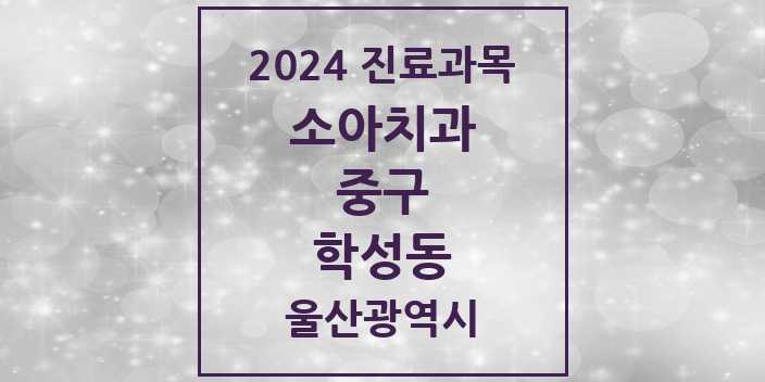 2024 울산광역시 중구 학성동 소아 치과의원, 치과병원 모음(24년 4월)