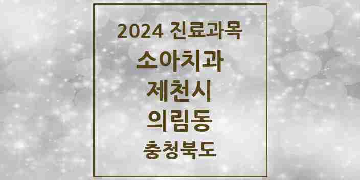 2024 의림동 소아치과 모음 4곳 | 충청북도 제천시 추천 리스트