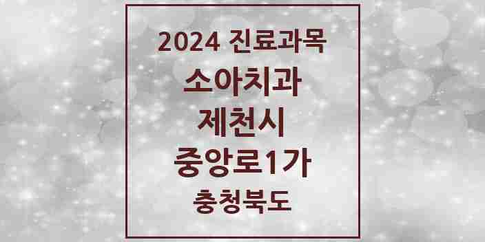 2024 충청북도 제천시 중앙로1가 소아 치과의원, 치과병원 모음(24년 4월)