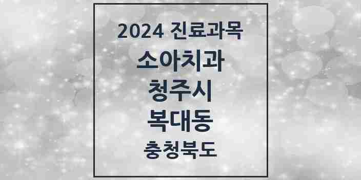 2024 복대동 소아치과 모음 19곳 | 충청북도 청주시 추천 리스트