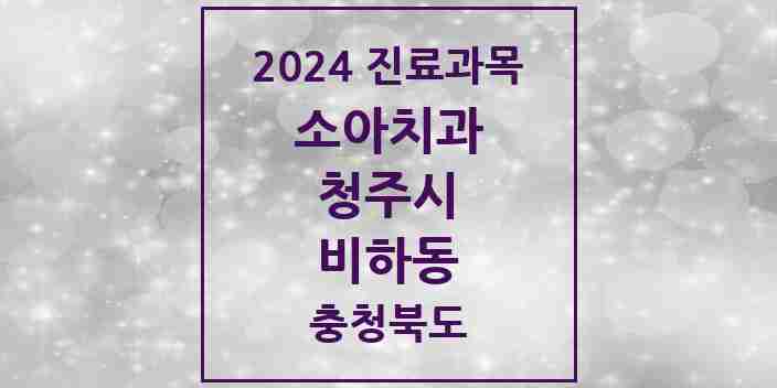 2024 비하동 소아치과 모음 3곳 | 충청북도 청주시 추천 리스트