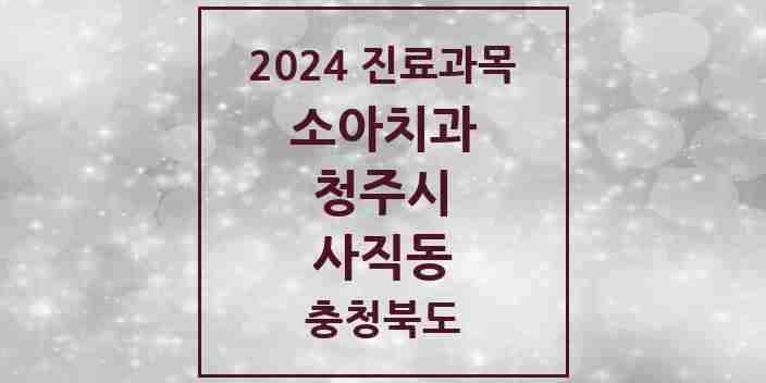 2024 사직동 소아치과 모음 5곳 | 충청북도 청주시 추천 리스트