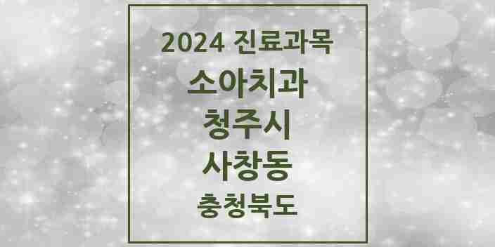 2024 사창동 소아치과 모음 7곳 | 충청북도 청주시 추천 리스트