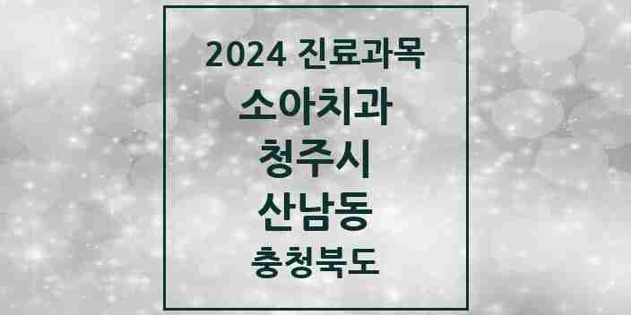 2024 산남동 소아치과 모음 6곳 | 충청북도 청주시 추천 리스트