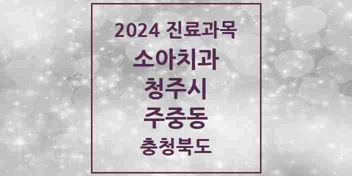 2024 주중동 소아치과 모음 1곳 | 충청북도 청주시 추천 리스트