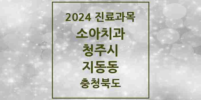 2024 지동동 소아치과 모음 1곳 | 충청북도 청주시 추천 리스트