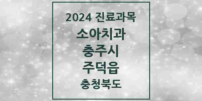 2024 주덕읍 소아치과 모음 2곳 | 충청북도 충주시 추천 리스트