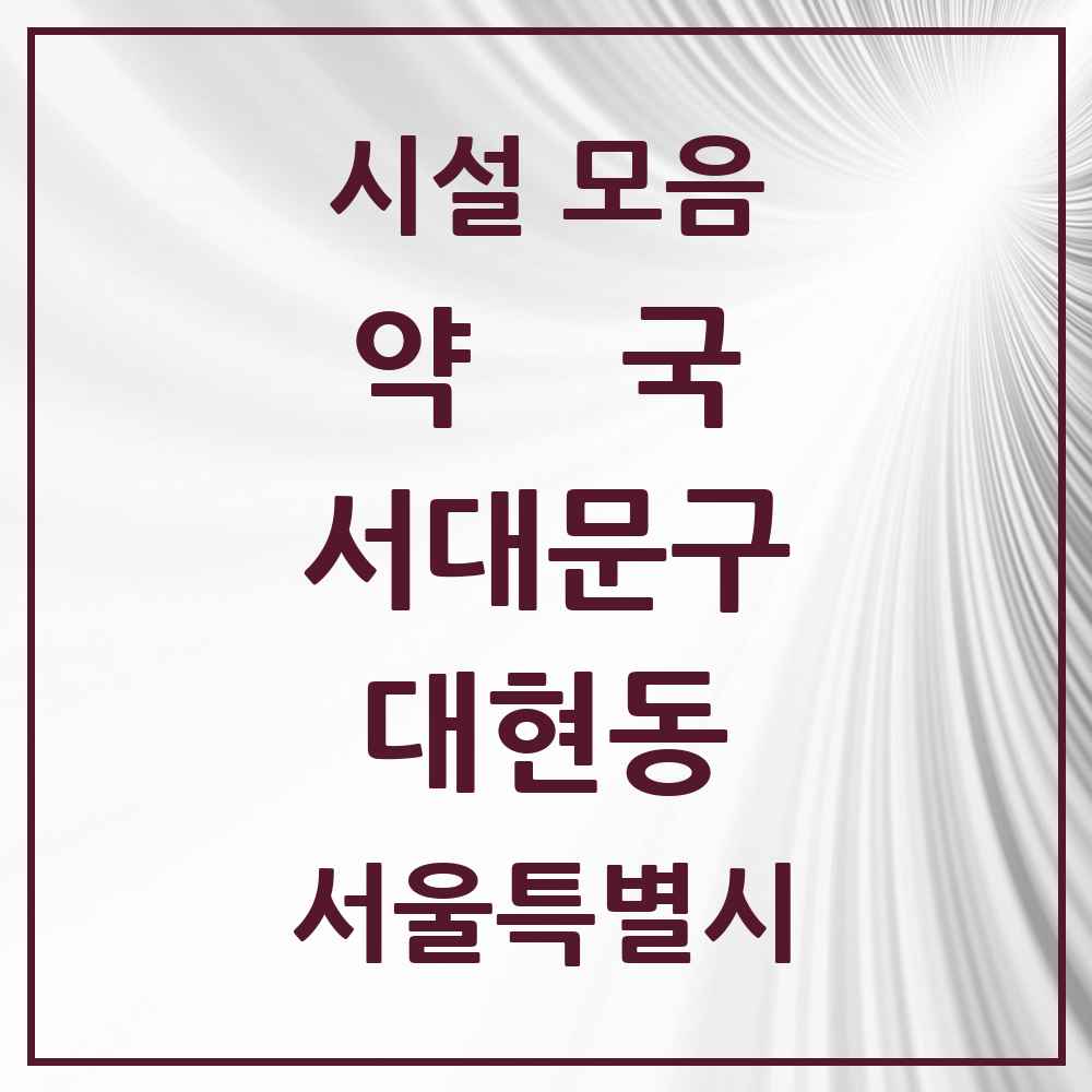 2025 서울특별시 서대문구 대현동 약국 목록 7곳