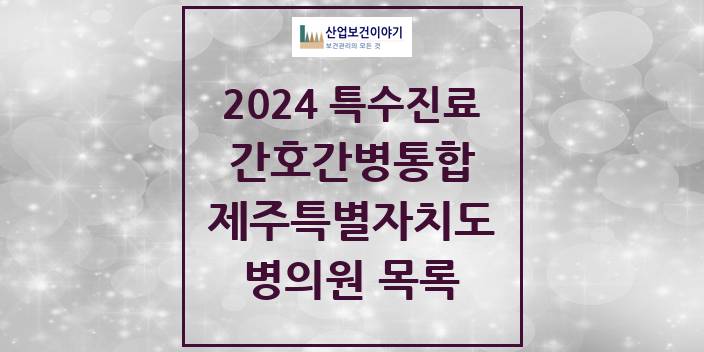 2024 제주특별자치도 간호간병통합서비스 제공기관 의원 · 병원 모음(24년 4월)