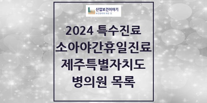 2024 제주특별자치도 소아 야간·휴일 진료기관 의원 · 병원 모음(24년 4월)