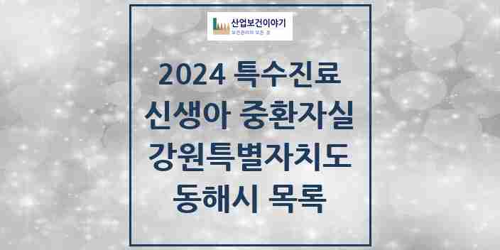 2024 동해시 신생아 중환자실 의원·병원 모음 0곳 | 강원특별자치도 추천 리스트 | 특수진료