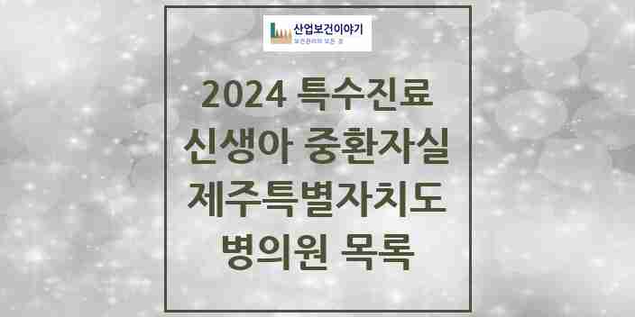 2024 제주특별자치도 신생아 중환자실 의원·병원 모음 2곳 | 시도별 추천 리스트 | 특수진료