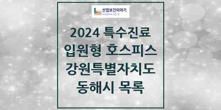 2024 동해시 입원형 호스피스 전문기관 의원·병원 모음 0곳 | 강원특별자치도 추천 리스트 | 특수진료