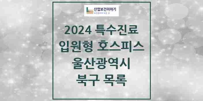 2024 북구 입원형 호스피스 전문기관 의원·병원 모음 0곳 | 울산광역시 추천 리스트 | 특수진료