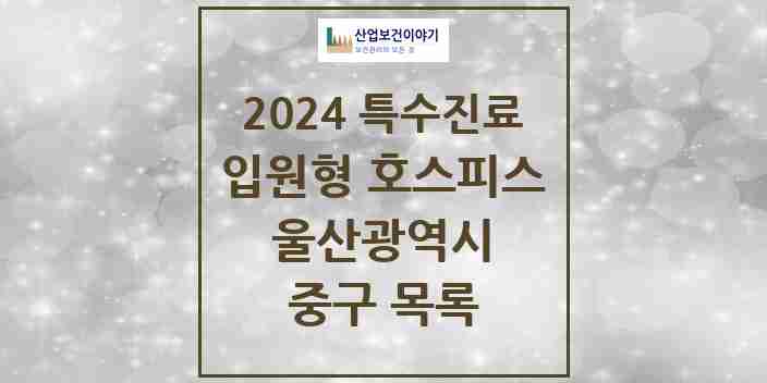 2024 중구 입원형 호스피스 전문기관 의원·병원 모음 0곳 | 울산광역시 추천 리스트 | 특수진료