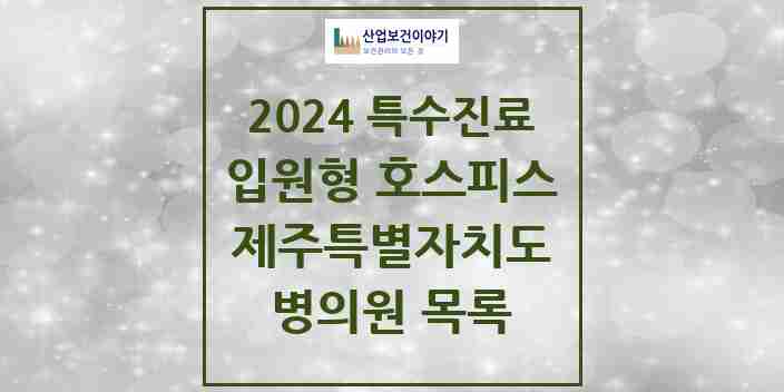 2024 제주특별자치도 입원형 호스피스 전문기관 의원·병원 모음 1곳 | 시도별 추천 리스트 | 특수진료