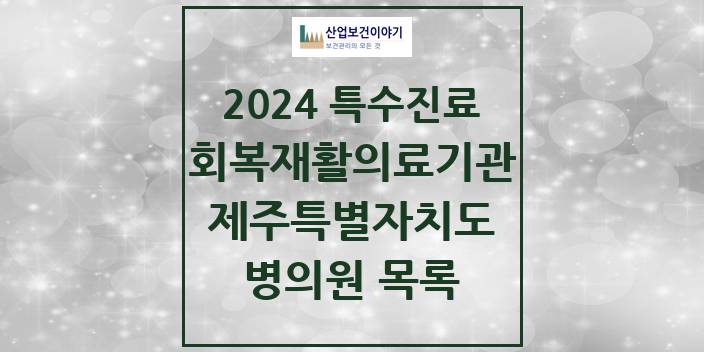 2024 제주특별자치도 (회복기)재활의료기관 의원 · 병원 모음(24년 4월)