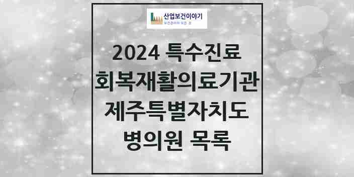 2024 제주특별자치도 (회복기)재활의료기관 의원 · 병원 모음(24년 4월)