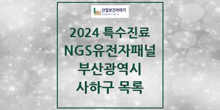 2024 사하구 NGS유전자패널검사 실시기관 의원·병원 모음 0곳 | 부산광역시 추천 리스트 | 특수진료