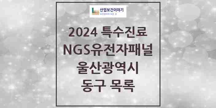 2024 동구 NGS유전자패널검사 실시기관 의원·병원 모음 1곳 | 울산광역시 추천 리스트 | 특수진료