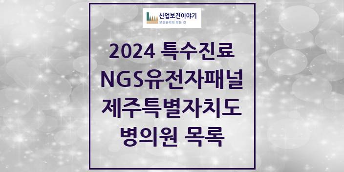 2024 제주특별자치도 NGS유전자패널검사 실시기관 의원 · 병원 모음(24년 4월)
