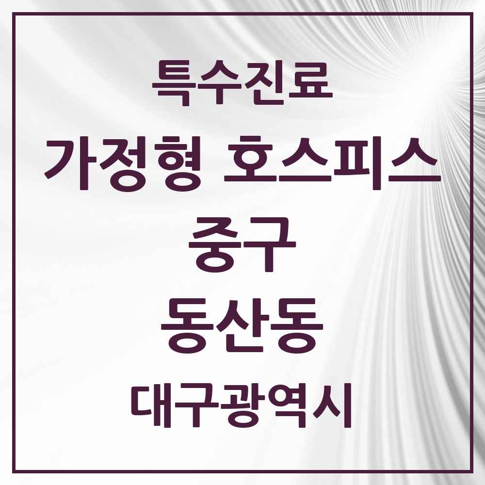2025 대구광역시 중구 동산동 가정형 호스피스 전문기관 의원·병원 목록 2곳