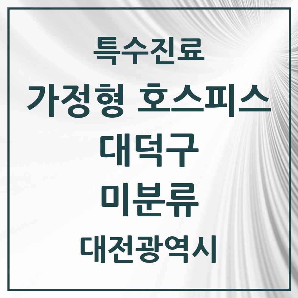 2025 대전광역시 대덕구 미분류 가정형 호스피스 전문기관 의원·병원 목록 2곳