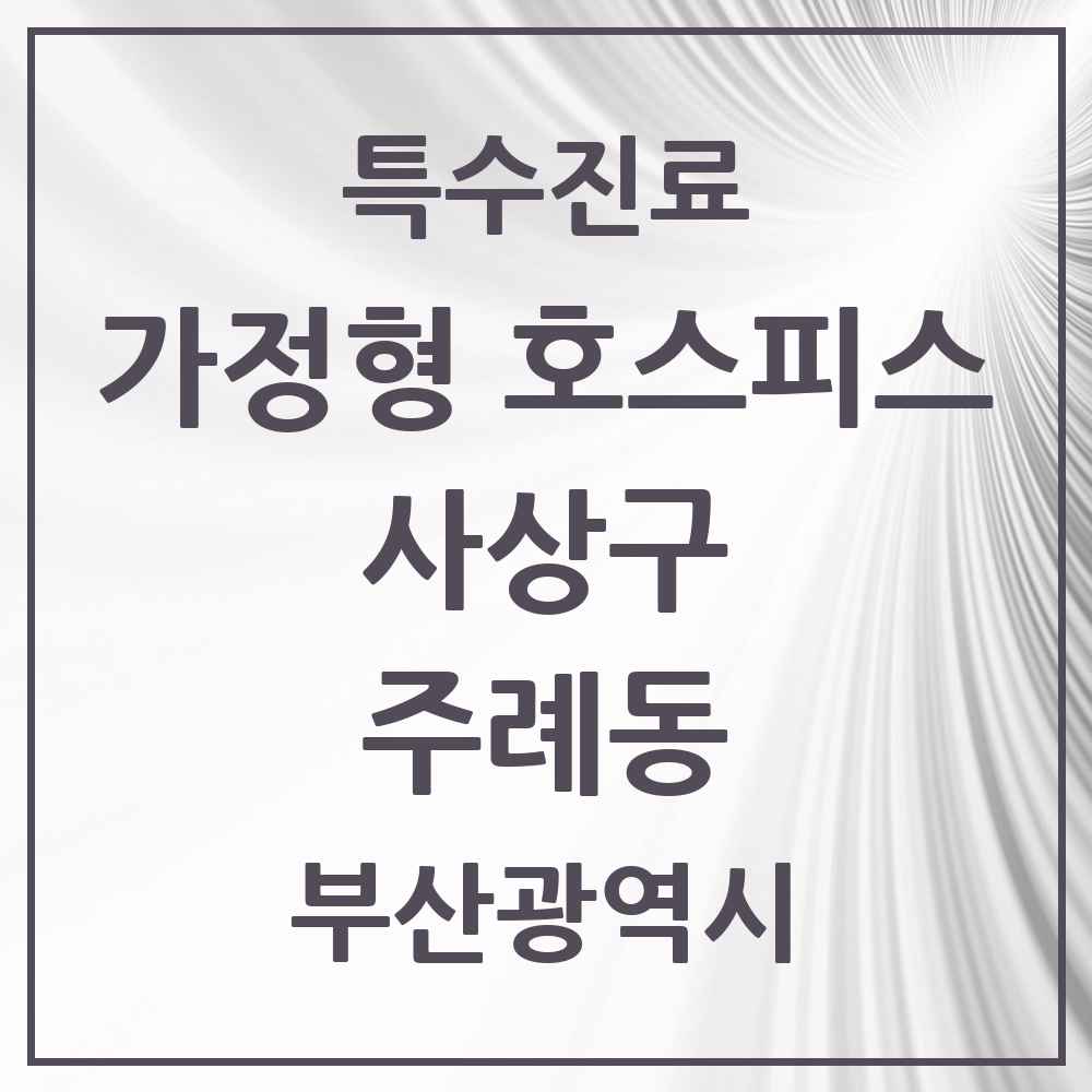 2025 부산광역시 사상구 주례동 가정형 호스피스 전문기관 의원·병원 목록 2곳