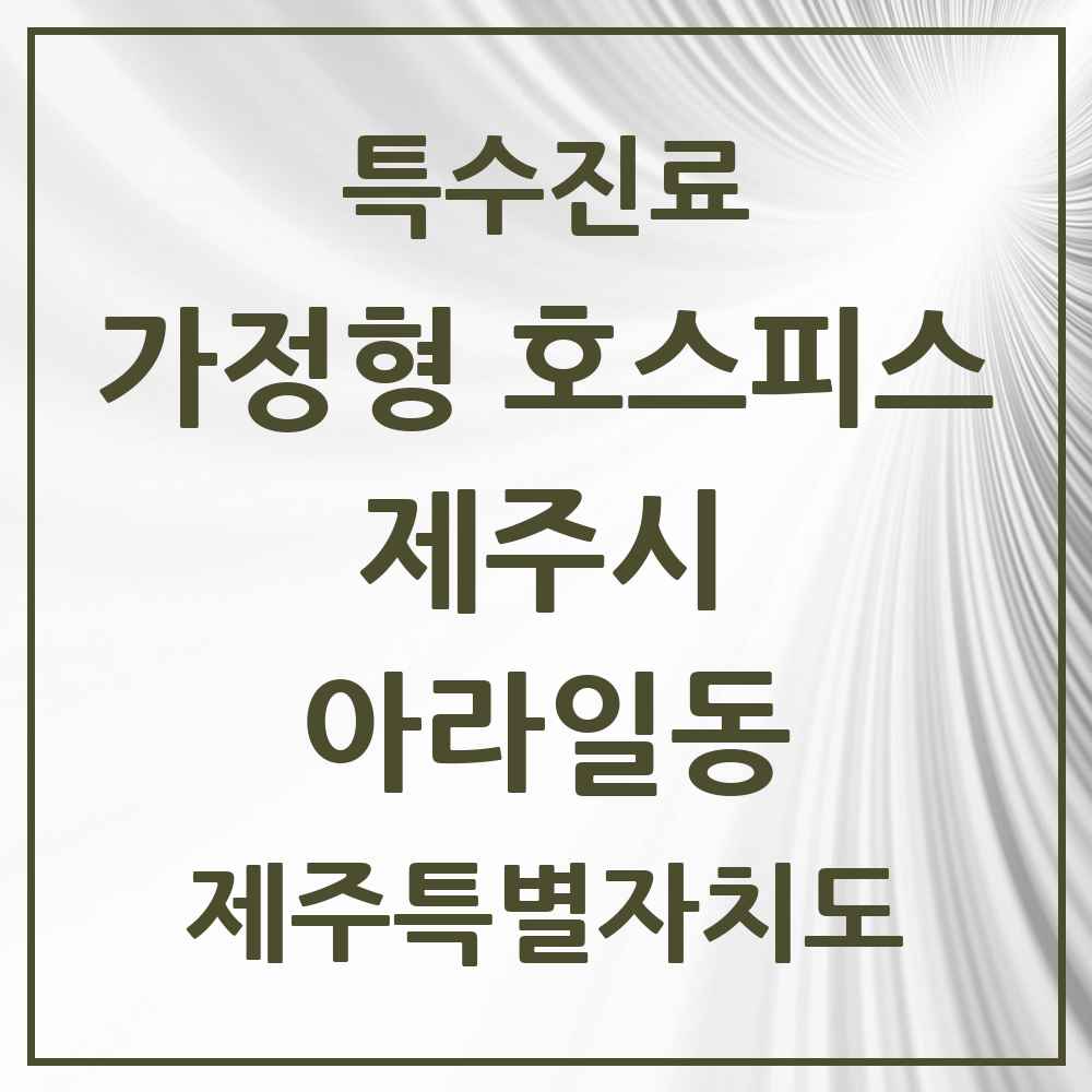 2025 제주특별자치도 제주시 아라일동 가정형 호스피스 전문기관 의원·병원 목록 2곳