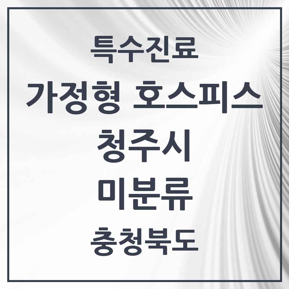 2025 충청북도 청주시 미분류 가정형 호스피스 전문기관 의원·병원 목록 2곳