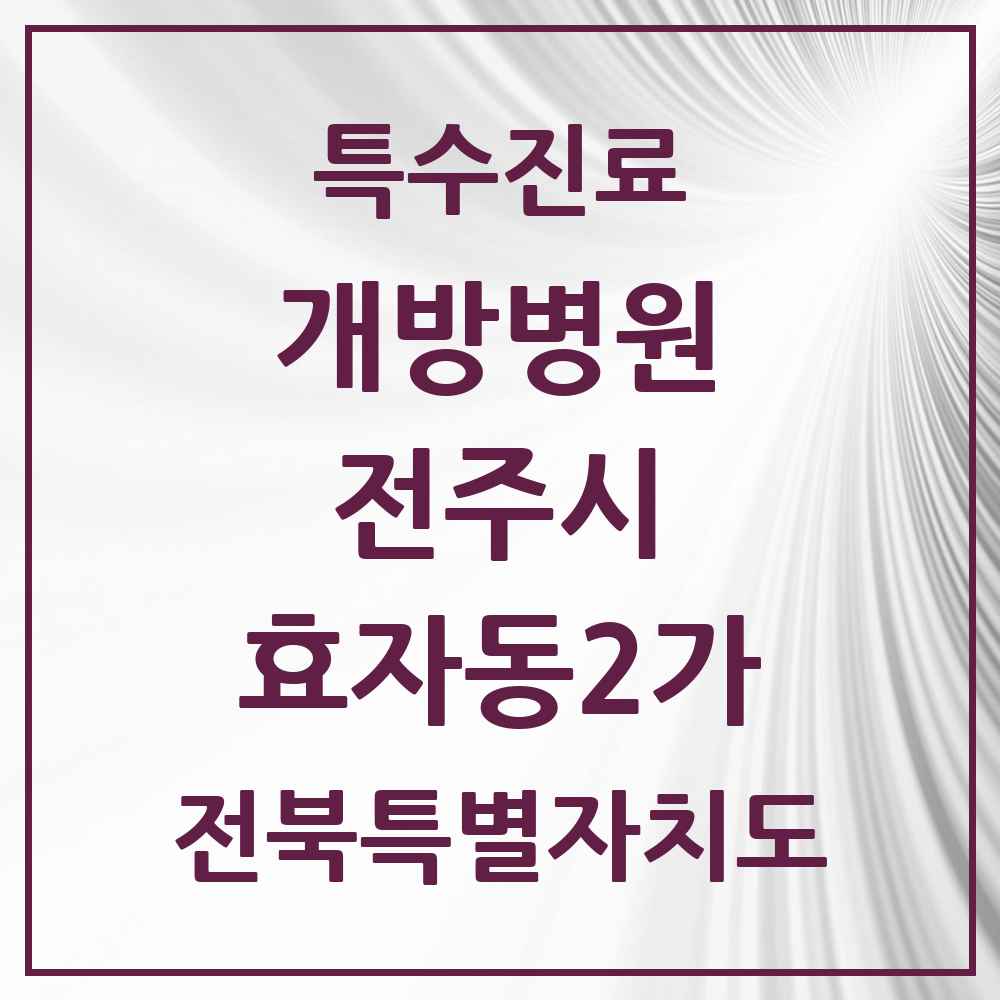 2025 전북특별자치도 전주시 효자동2가 개방병원 의원·병원 목록 1곳