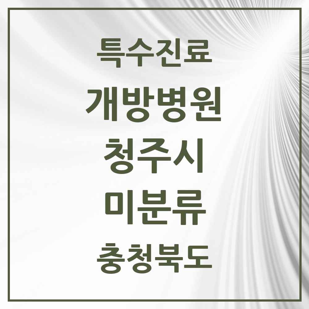 2025 충청북도 청주시 미분류 개방병원 의원·병원 목록 3곳