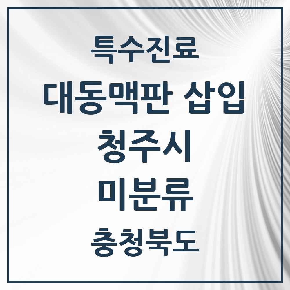 2025 충청북도 청주시 미분류 경피적 대동맥판삽입 TAVI 실시기관 의원·병원 목록 1곳