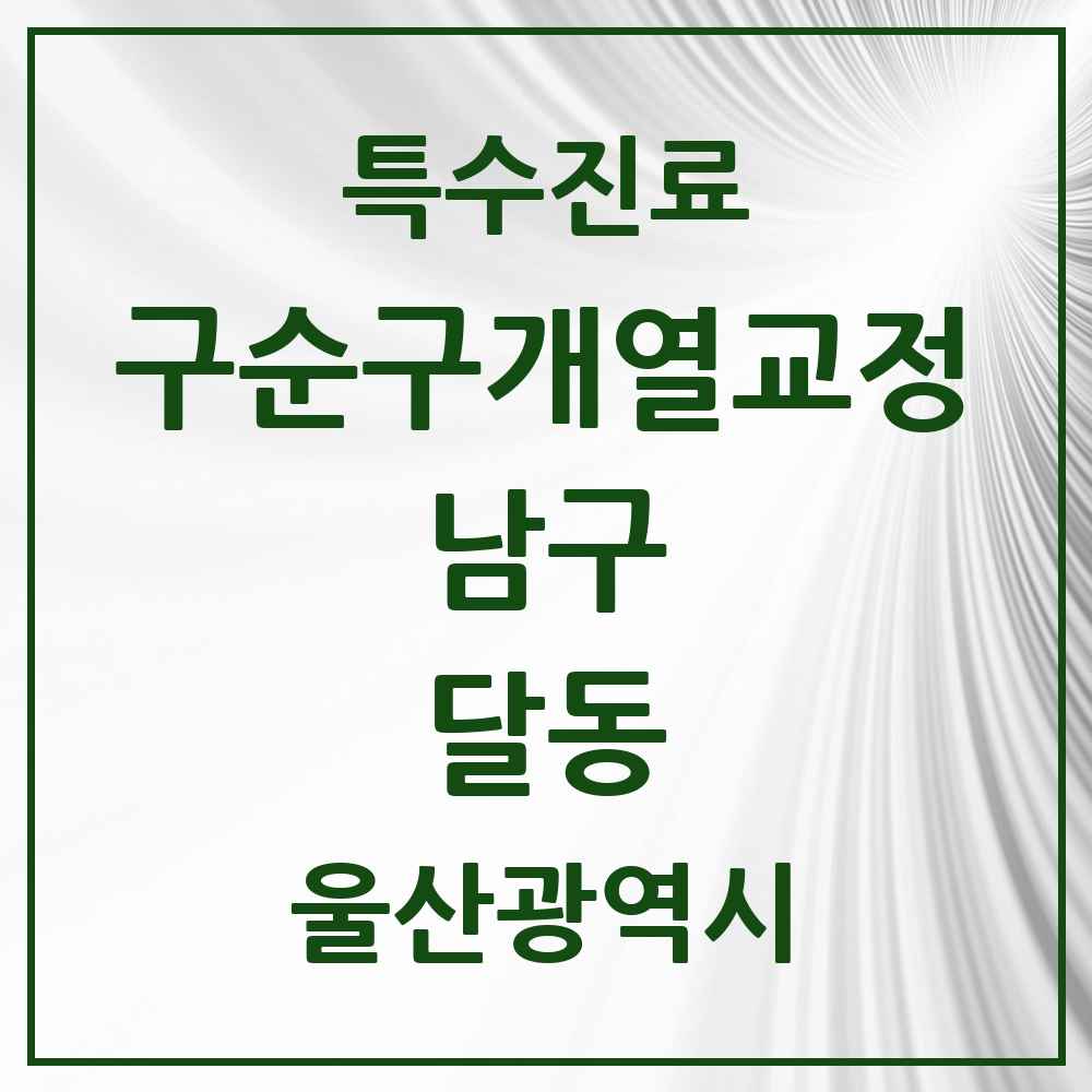 2025 울산광역시 남구 달동 구순구개열 등 치과교정 및 악정형 치료 실시기관 의원·병원 목록 2곳