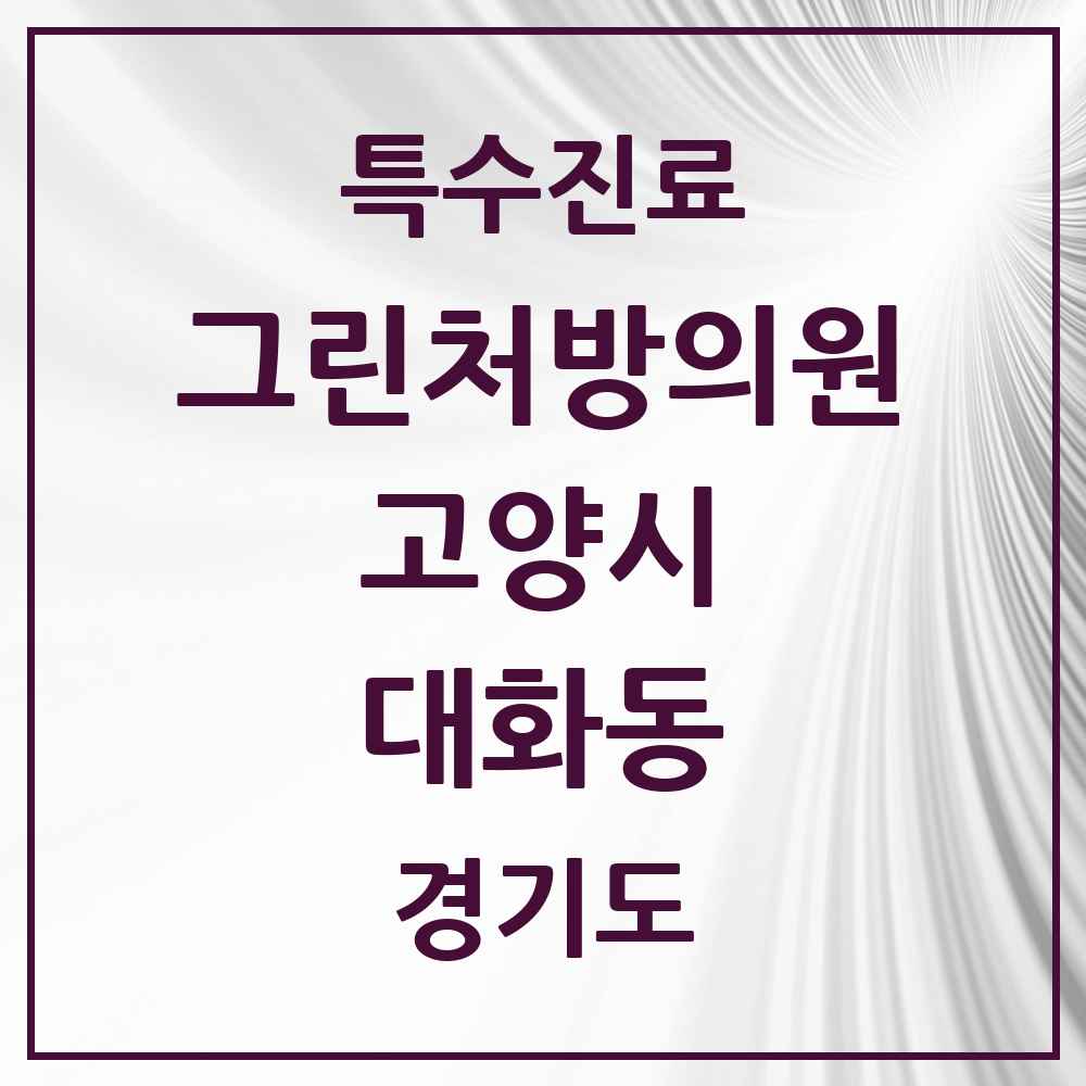 2025 경기도 고양시 대화동 그린처방의원 의원·병원 목록 2곳