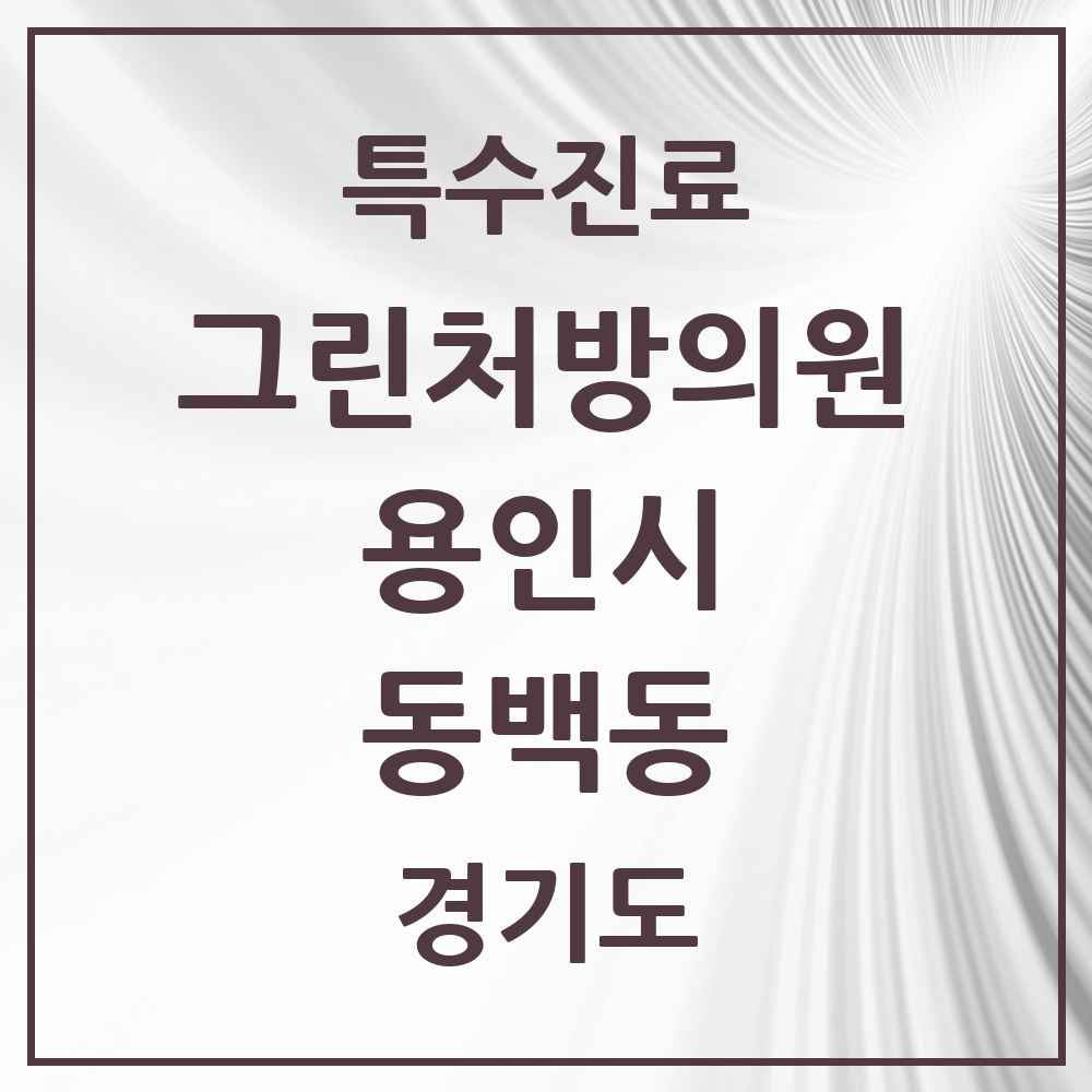 2025 경기도 용인시 동백동 그린처방의원 의원·병원 목록 2곳