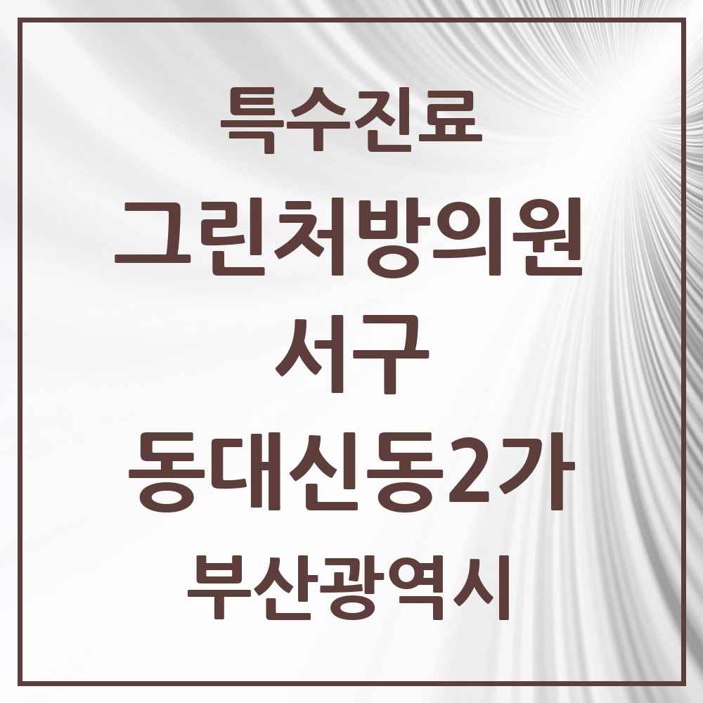 2025 부산광역시 서구 동대신동2가 그린처방의원 의원·병원 목록 2곳
