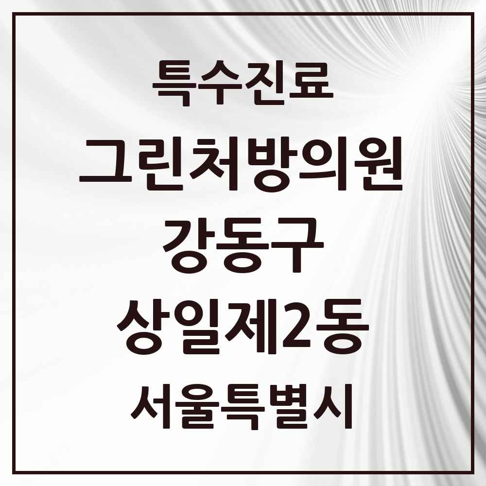 2025 서울특별시 강동구 상일제2동 그린처방의원 의원·병원 목록 1곳