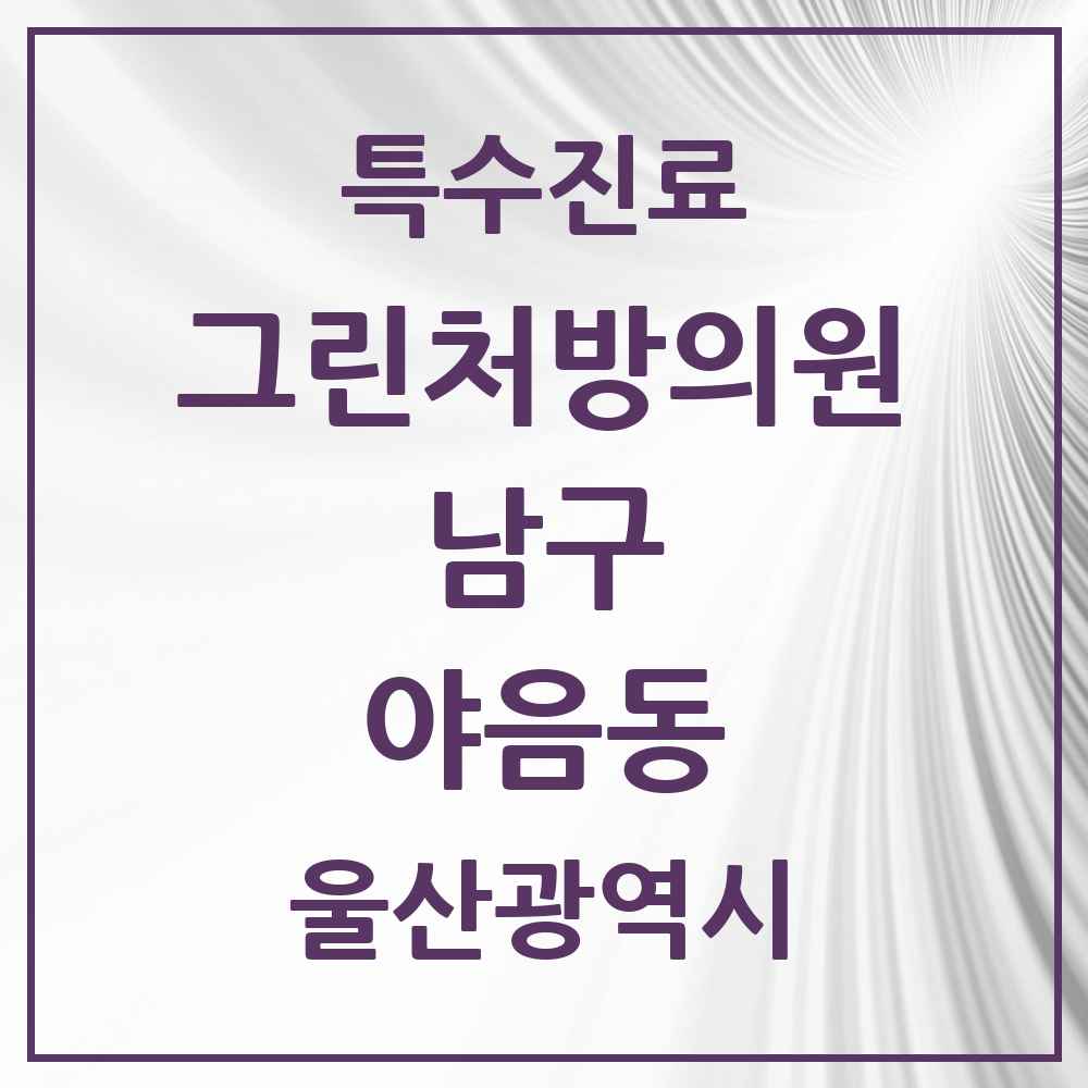 2025 울산광역시 남구 야음동 그린처방의원 의원·병원 목록 2곳
