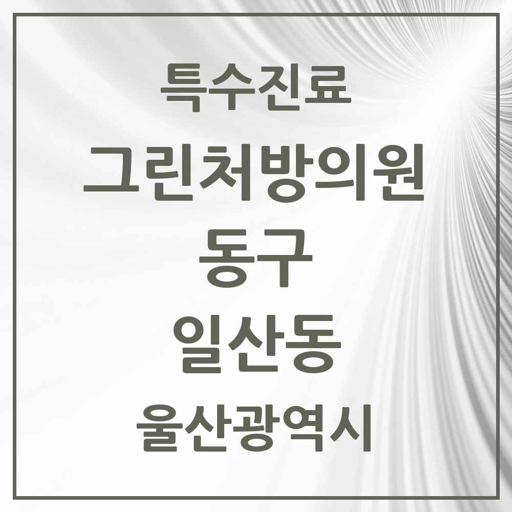 2025 울산광역시 동구 일산동 그린처방의원 의원·병원 목록 2곳