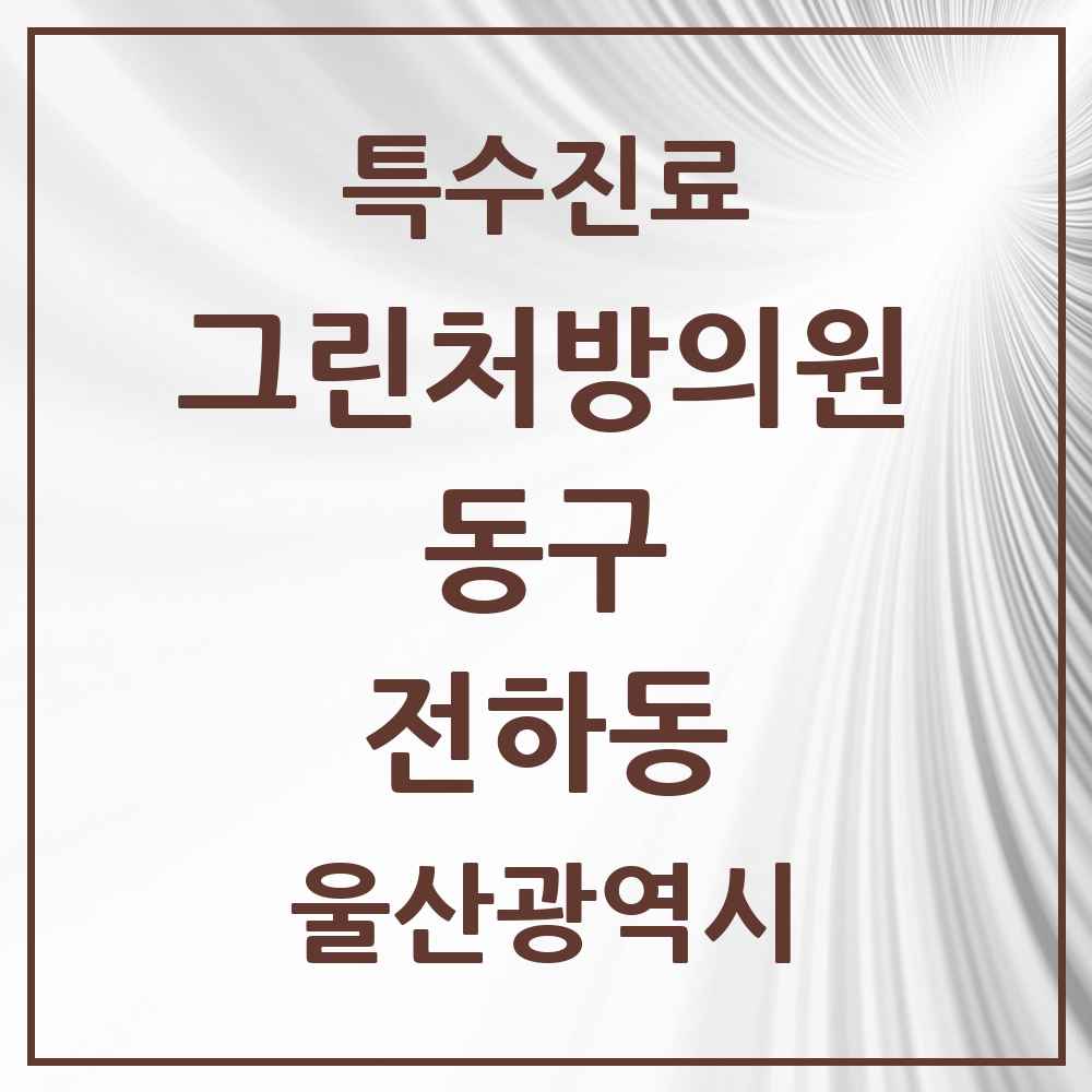 2025 울산광역시 동구 전하동 그린처방의원 의원·병원 목록 2곳