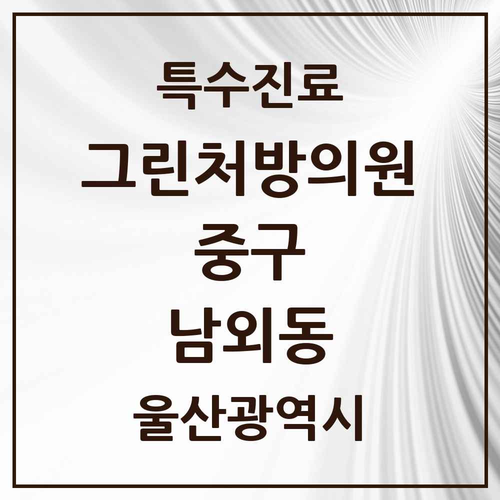 2025 울산광역시 중구 남외동 그린처방의원 의원·병원 목록 2곳