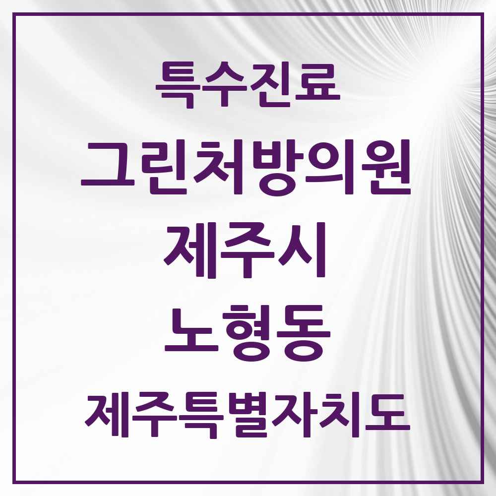 2025 제주특별자치도 제주시 노형동 그린처방의원 의원·병원 목록 7곳