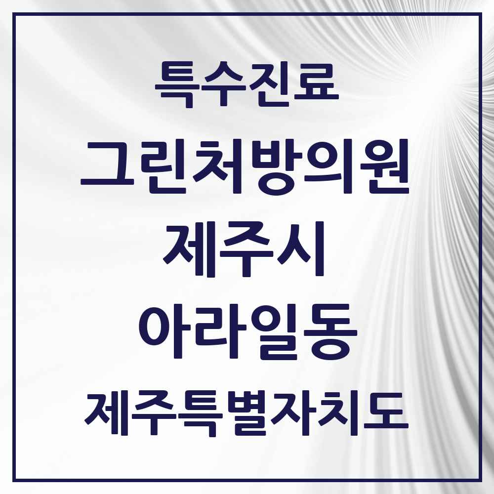 2025 제주특별자치도 제주시 아라일동 그린처방의원 의원·병원 목록 1곳