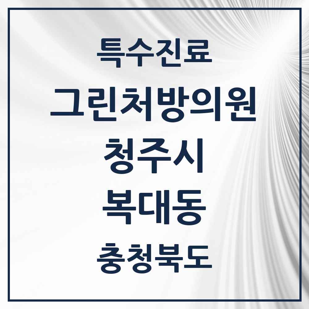 2025 충청북도 청주시 복대동 그린처방의원 의원·병원 목록 2곳