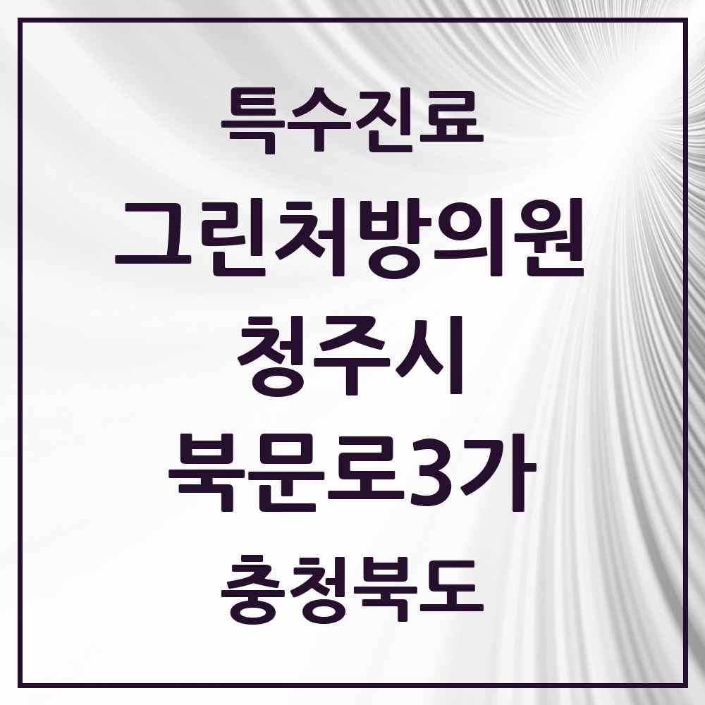 2025 충청북도 청주시 북문로3가 그린처방의원 의원·병원 목록 1곳